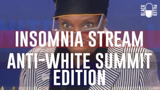 STARTS 10 MINUTES IN  --- INSOMNIA STREAM ANTI WHITE SUMMIT EDITION