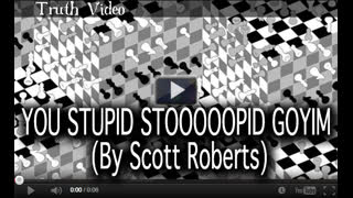 YOU STUPID STOOOOOPID GOYIM (By Scott Roberts) published March 11th, 2022