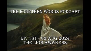 THE FOURTEEN WORDS PODCAST EP. 181 - 03 AUG 2024 The Lion Awakens