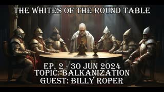 Whites of the Round Table Ep. 2 - 30 Jun 2024 Topic: Balkanization Guest: Billy Roper