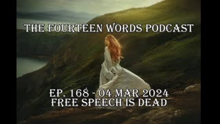 THE FOURTEEN WORDS PODCAST EP. 168 - 04 MAR 2024 free speech is dead