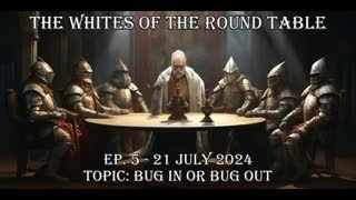 WHITES OF THE ROUND TABLE EP. 5 - 21 JULY 2024 TOPIC: BUG IN OR BUG OUT