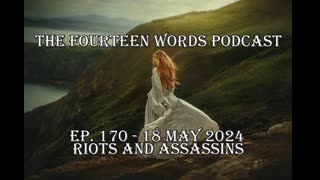 THE FOURTEEN WORDS PODCAST EP. 170 - 18 MAR 2024 RIOTS AND ASSASSINS