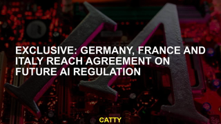 Exclusive: Germany, France and Italy reach agreement on future AI regulation