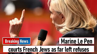 Marine Le Pen courts French Jews as far left refuses