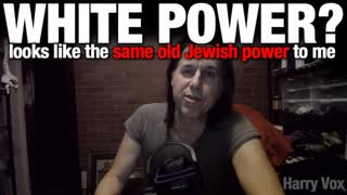 WHITE POWER - looks like the same old Jewish power to me.