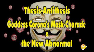 Thesis Antithesis, Goddess Corona's Mask Charade and the New Abnormal