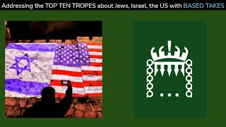 Addressing the TOP TEN TROPES about Jews, Israel, the US with BASED TAKES