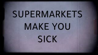 SUPERMARKETS MAKE YOU SICK!