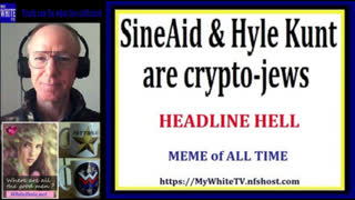 MyWhiteSHOW -- SineAid and HyleKunt are crypto-jews. Headlines Hell. Meme of All Time.