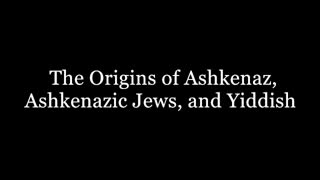 The Origins Of Ashkenaz, Ashkenazic Jews, And Yiddish