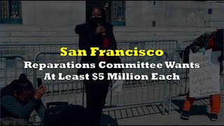 San Francisco Reparations Board Demands $5 Million EACH For Black Residents