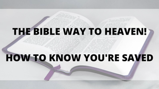 The Bible Way to Heaven (How to be 100% Sure You're Saved!)