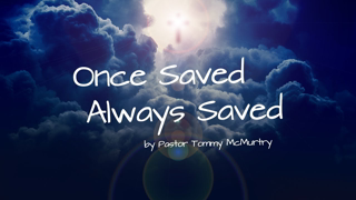 Once Saved Always Saved  by Pastor Tommy McMurtry