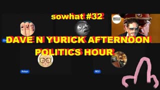 sowhat? #32 - DAVE N YURICK AFTERNOON POLITICS HOUR