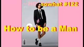 sowhat? #122 - How to be a Man