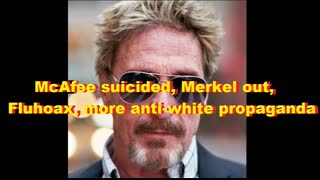 McAfee suicided, Merkel out, Fluhoax, more anti white propaganda