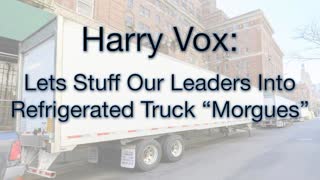 Harry Vox: LETS STUFF OUR LEADERS INTO REFRIGERATED TRUCK MORGUES