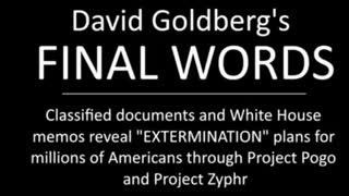 DAVID GOLDBERG'S FINAL WORDS - EXTERMINATION PLANS - PROJECTS POGO AND ZYPHR