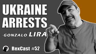 RexCast #52 | Gonzalo Lira (CRP) Arrested in UKRAINE