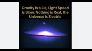 GRAVITY IS A LIE, LIGHT SPEED IS SLOW, NOTHING IS REAL, THE UNIVERSE IS ELECTRIC