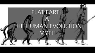 FLAT EARTH & THE HUMAN EVOLUTION MYTH