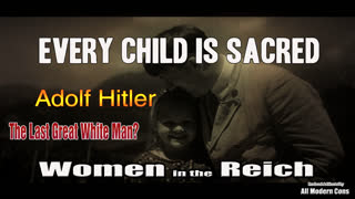 WOMEN in the REICH (Every Child is Sacred) - ADOLF HITLER THE LAST GREAT WHITE MAN?