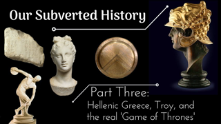 Conspiracy? Our Subverted History, Part 3 - Hellenic Greece, Troy, and the real 'Game of Thrones'