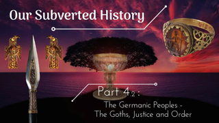 Conspiracy? Our Subverted History, Part 4.2 - The Germanic Peoples: The Goths, Justice and Order