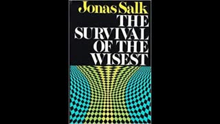 "Father of Inoculations" Jonas Salk Survival of the Wisest