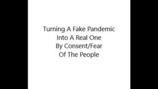 TURNING A FAKE PANDEMIC INTO A REAL ONE BY CONSENT/FEAR OF THE PEOPLE