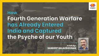 The Fourth Generation Warfare and its Influence on The Psyche of Indian Youth | Sandeep Balakrishna