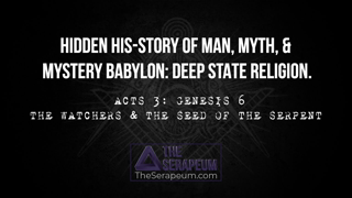 THE HIDDEN HIS-STORY OF MAN & DEEP STATE: ACT 3 - GENESIS 6 - THE WATCHERS & THE SEED OF THE SERPENT