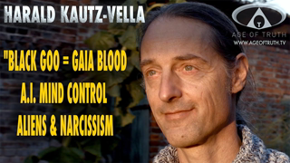 HARALD KAUTZ-VELLA ~"Black Goo=Gaia Blood, A.I. Mind Control, Aliens & Narcissism" [Age Of Truth TV]